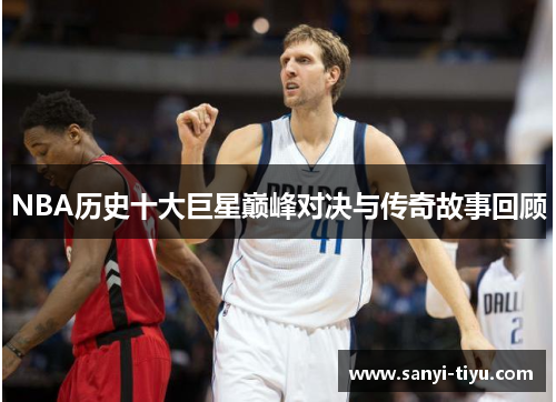 NBA历史十大巨星巅峰对决与传奇故事回顾