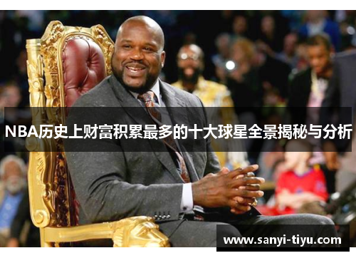 NBA历史上财富积累最多的十大球星全景揭秘与分析