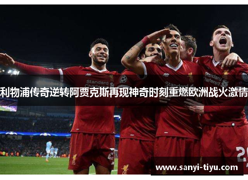 利物浦传奇逆转阿贾克斯再现神奇时刻重燃欧洲战火激情