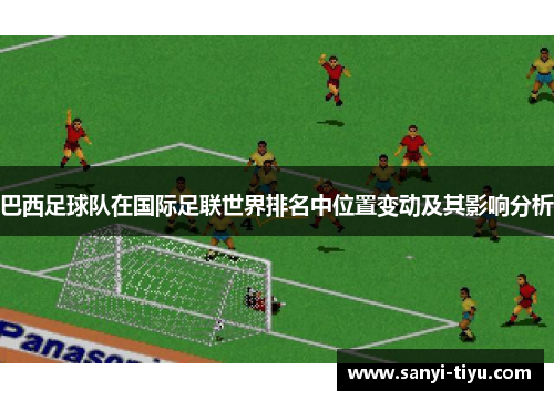 巴西足球队在国际足联世界排名中位置变动及其影响分析