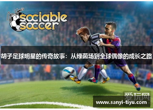 胡子足球明星的传奇故事：从绿茵场到全球偶像的成长之路