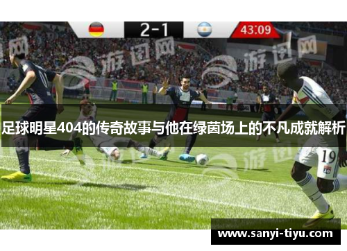 足球明星404的传奇故事与他在绿茵场上的不凡成就解析