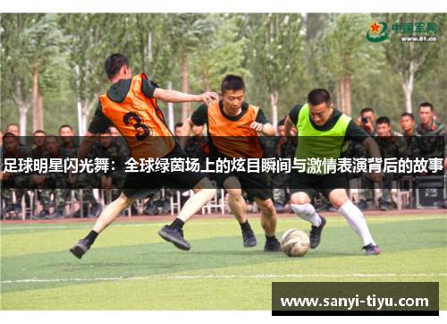 足球明星闪光舞：全球绿茵场上的炫目瞬间与激情表演背后的故事