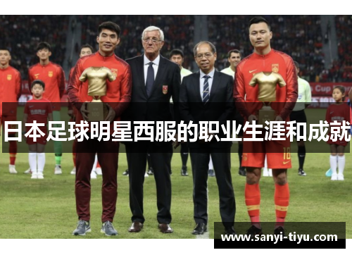 日本足球明星西服的职业生涯和成就