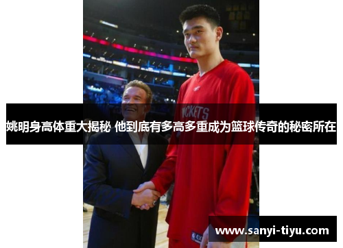 姚明身高体重大揭秘 他到底有多高多重成为篮球传奇的秘密所在
