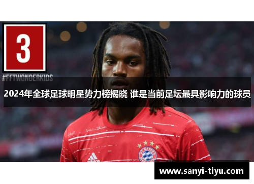 2024年全球足球明星势力榜揭晓 谁是当前足坛最具影响力的球员