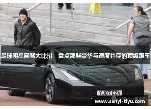 足球明星座驾大比拼：盘点那些豪华与速度并存的顶级跑车