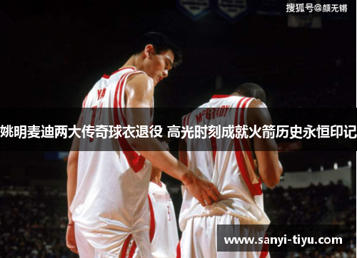 姚明麦迪两大传奇球衣退役 高光时刻成就火箭历史永恒印记
