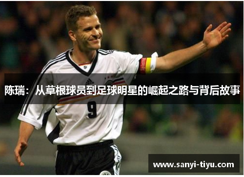 陈瑞：从草根球员到足球明星的崛起之路与背后故事