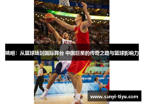 姚明：从篮球场到国际舞台 中国巨星的传奇之路与篮球影响力