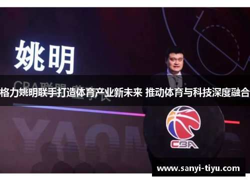 格力姚明联手打造体育产业新未来 推动体育与科技深度融合