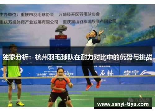 独家分析：杭州羽毛球队在耐力对比中的优势与挑战