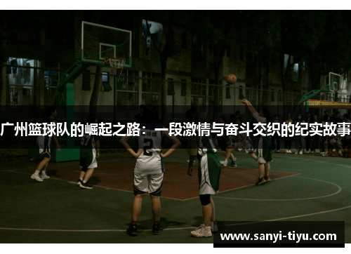 广州篮球队的崛起之路：一段激情与奋斗交织的纪实故事