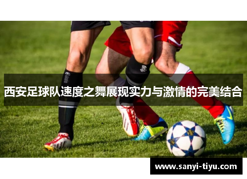 西安足球队速度之舞展现实力与激情的完美结合