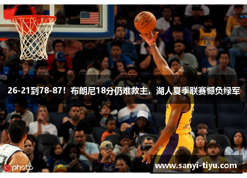 26-21到78-87！布朗尼18分仍难救主，湖人夏季联赛憾负绿军