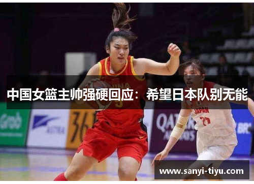 中国女篮主帅强硬回应：希望日本队别无能