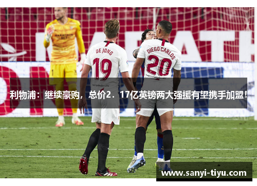 利物浦：继续豪购，总价2．17亿英镑两大强援有望携手加盟！