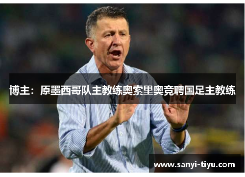 博主：原墨西哥队主教练奥索里奥竞聘国足主教练