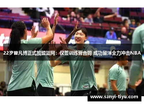 22岁曾凡博正式加盟篮网：仅签训练营合同 成功留洋全力冲击NBA