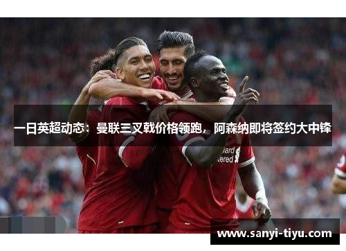 一日英超动态：曼联三叉戟价格领跑，阿森纳即将签约大中锋