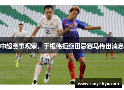 中超赛事观察，于根伟拒绝田忌赛马传出消息