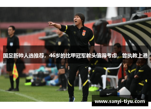 国足新帅人选推荐，46岁的比甲冠军教头值得考虑，曾执教上港