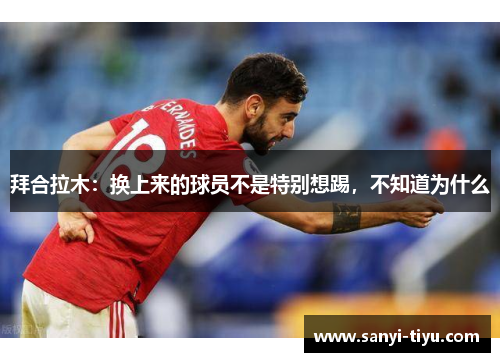 拜合拉木：换上来的球员不是特别想踢，不知道为什么