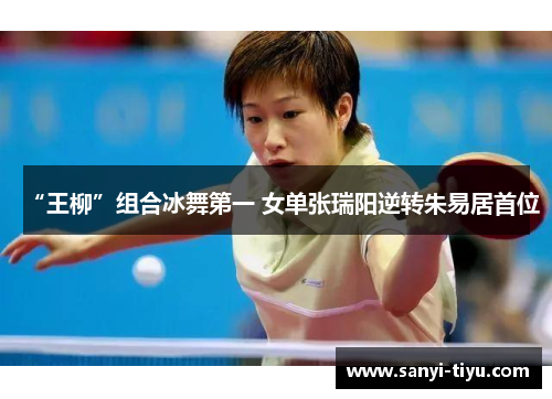 “王柳”组合冰舞第一 女单张瑞阳逆转朱易居首位